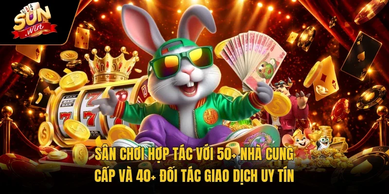 Sân chơi hợp tác với 50+ nhà cung cấp và 40+ đối tác giao dịch uy tín