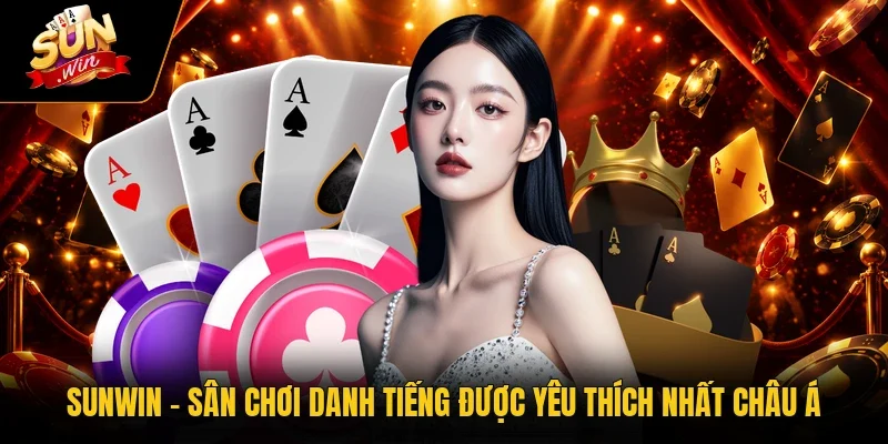 Sunwin - Sân chơi danh tiếng được yêu thích nhất châu Á